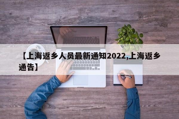 【上海返乡人员最新通知2022,上海返乡通告】