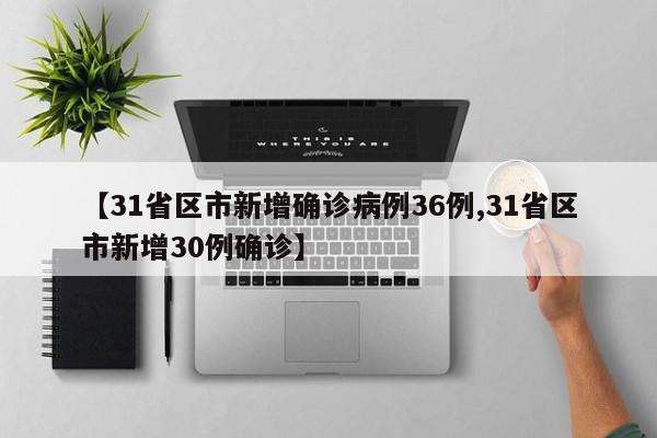 【31省区市新增确诊病例36例,31省区市新增30例确诊】