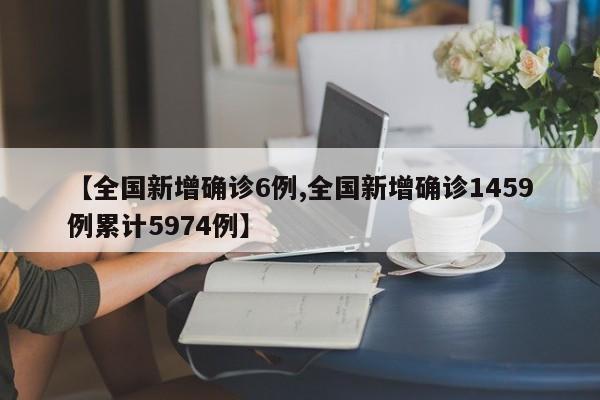 【全国新增确诊6例,全国新增确诊1459例累计5974例】