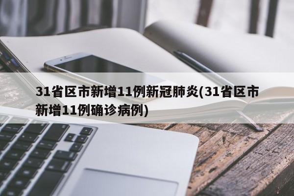 31省区市新增11例新冠肺炎(31省区市新增11例确诊病例)