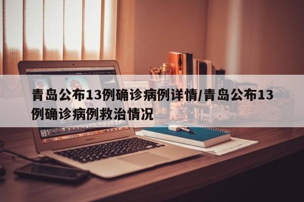 青岛公布13例确诊病例详情/青岛公布13例确诊病例救治情况
