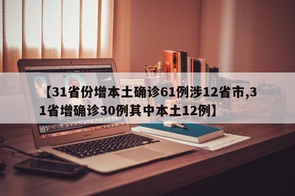 【31省份增本土确诊61例涉12省市,31省增确诊30例其中本土12例】