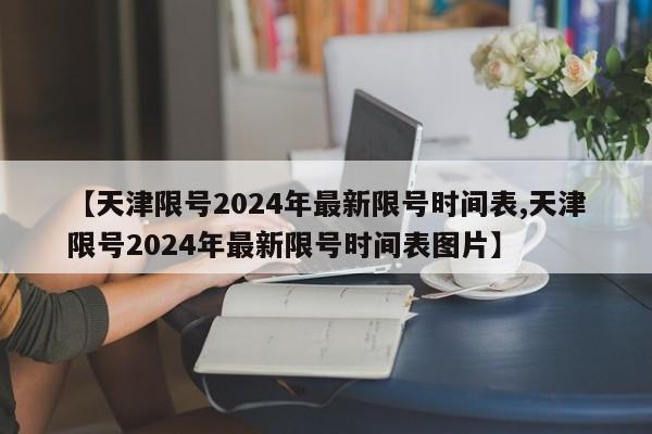【天津限号2024年最新限号时间表,天津限号2024年最新限号时间表图片】