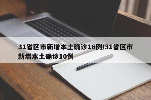 31省区市新增本土确诊16例/31省区市新增本土确诊10例