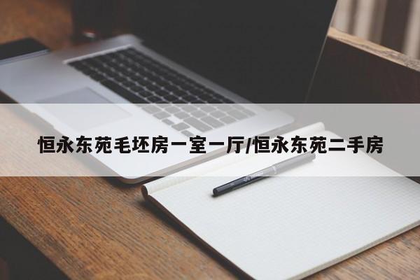 恒永东苑毛坯房一室一厅/恒永东苑二手房