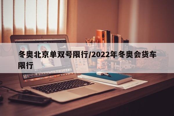 冬奥北京单双号限行/2022年冬奥会货车限行