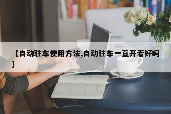 【自动驻车使用方法,自动驻车一直开着好吗】