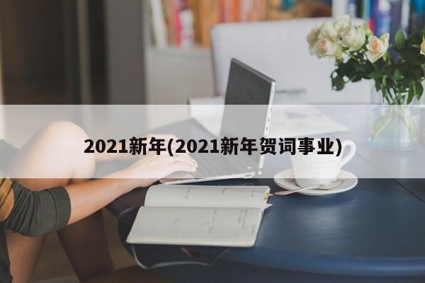 2021新年(2021新年贺词事业)
