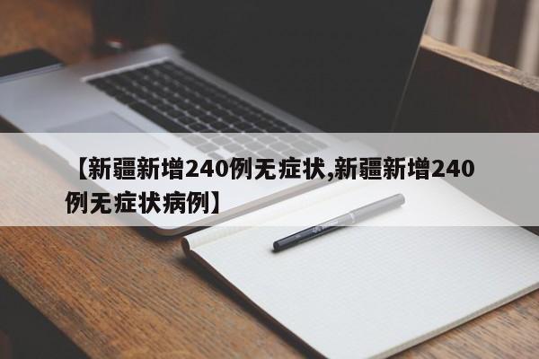 【新疆新增240例无症状,新疆新增240例无症状病例】