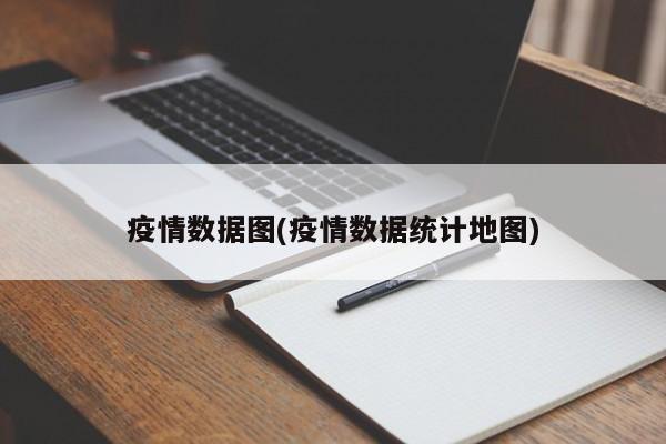 疫情数据图(疫情数据统计地图)