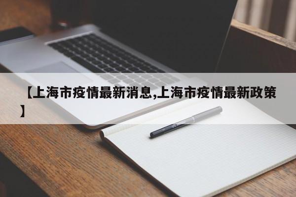 【上海市疫情最新消息,上海市疫情最新政策】